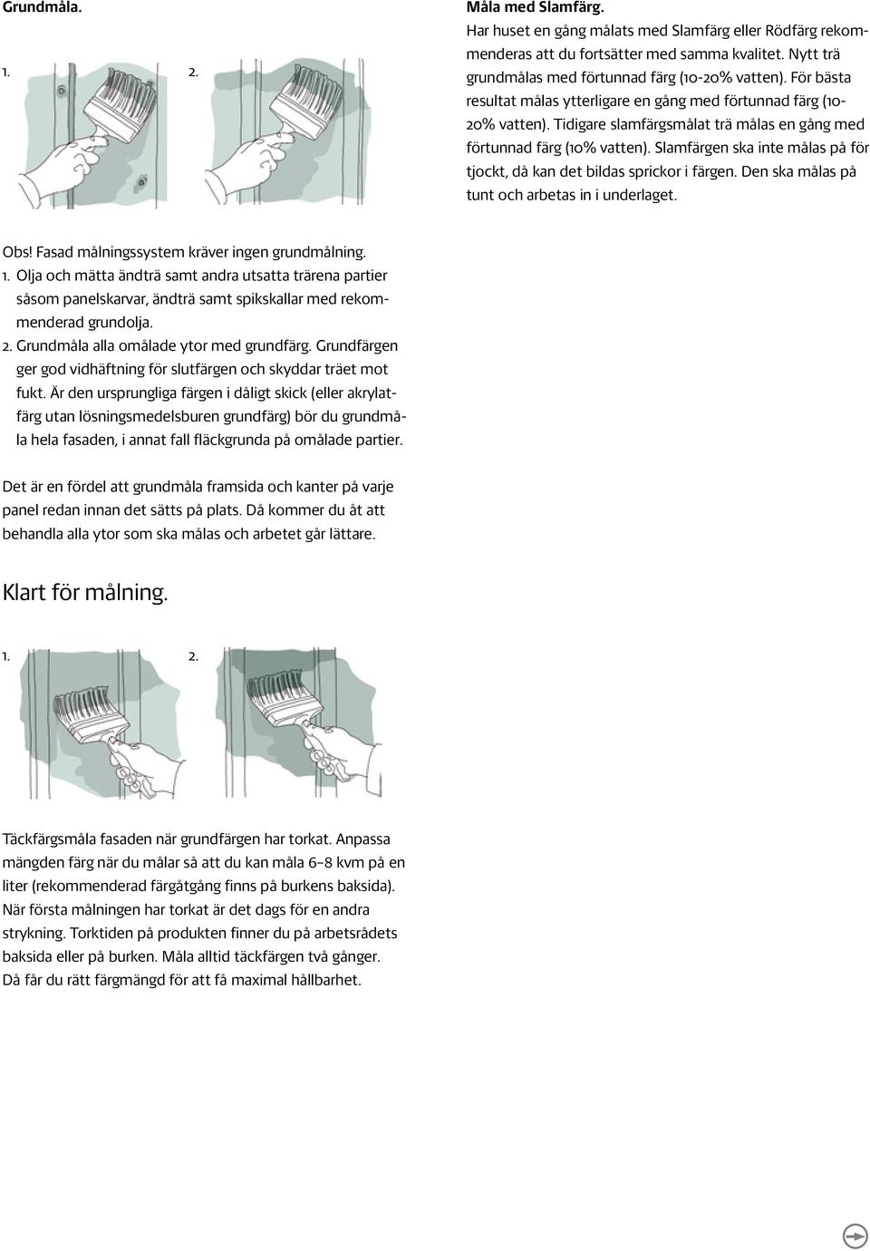 Slamfärgen ska inte målas på för tjockt, då kan det bildas sprickor i färgen. Den ska målas på tunt och arbetas in i underlaget. Obs! Fasad målningssystem kräver ingen grundmålning. 1.