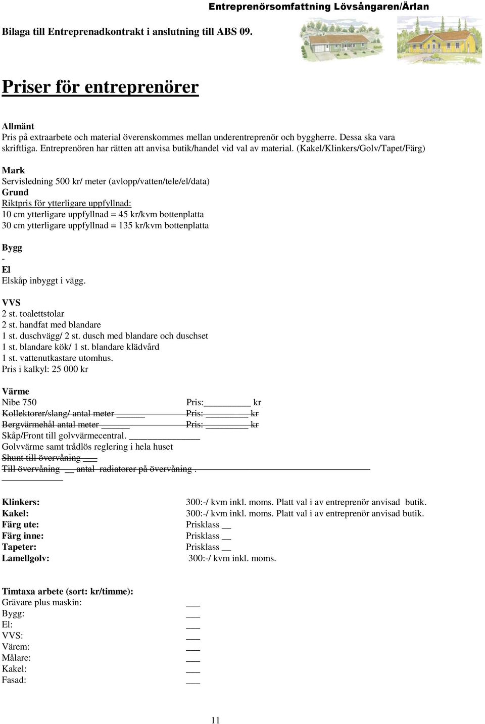 (Kakel/Klinkers/Golv/Tapet/Färg) Mark Servisledning 50/ meter (avlopp/vatten/tele/el/data) Grund Riktpris för ytterligare uppfyllnad: 10 cm ytterligare uppfyllnad = 45 kr/kvm bottenplatta 30 cm