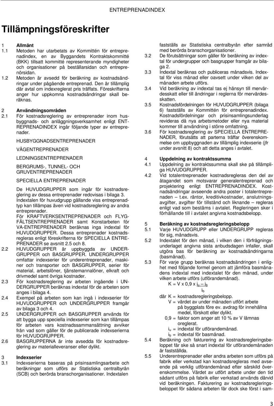 entreprenörsidan. 1.2 Metoden är avsedd för beräkning av kostnadsändringar under pågående entreprenad. Den är tillämplig där avtal om indexreglerat pris träffats.