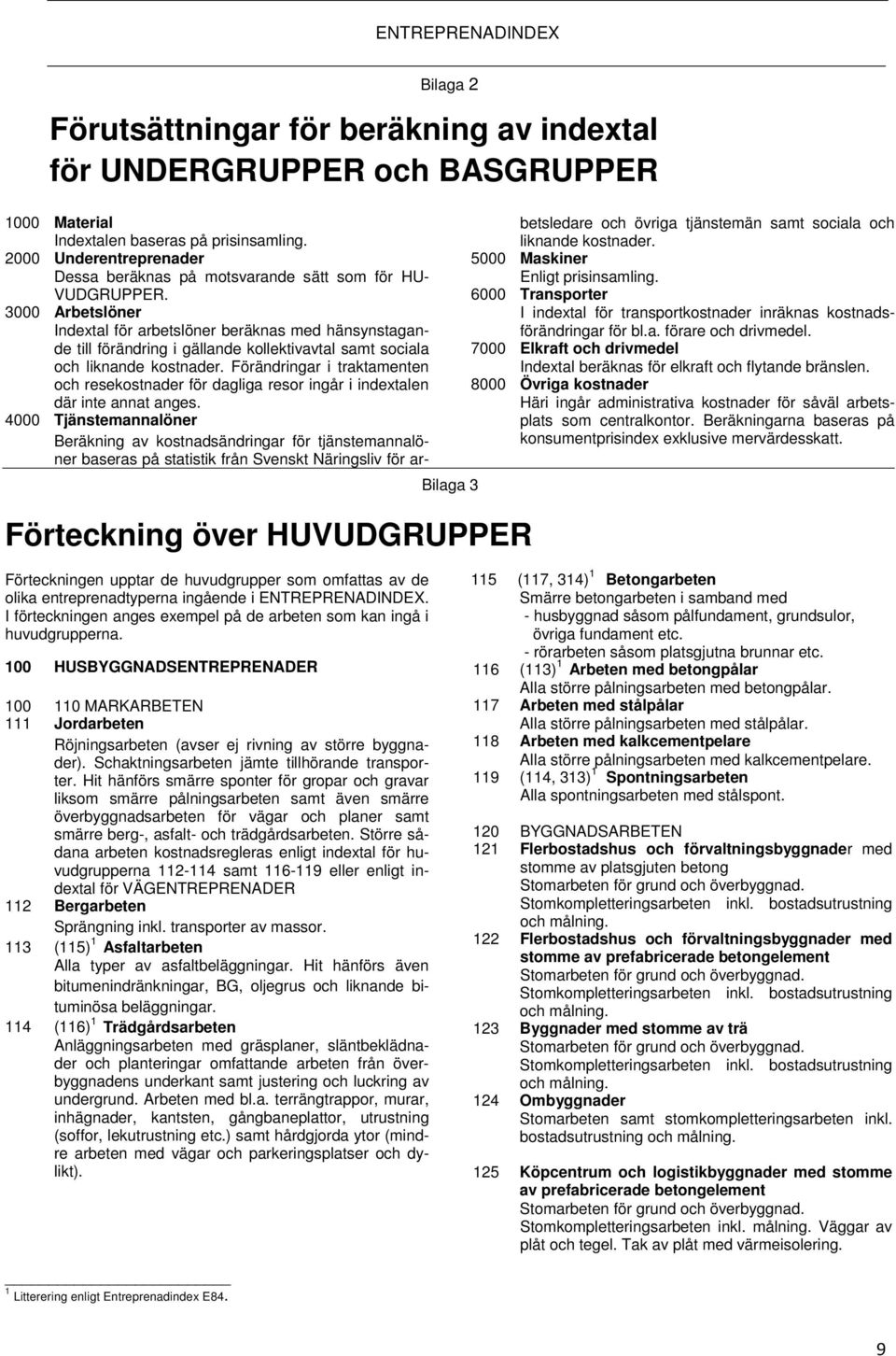 3000 Arbetslöner Indextal för arbetslöner beräknas med hänsynstagande till förändring i gällande kollektivavtal samt sociala och liknande kostnader.