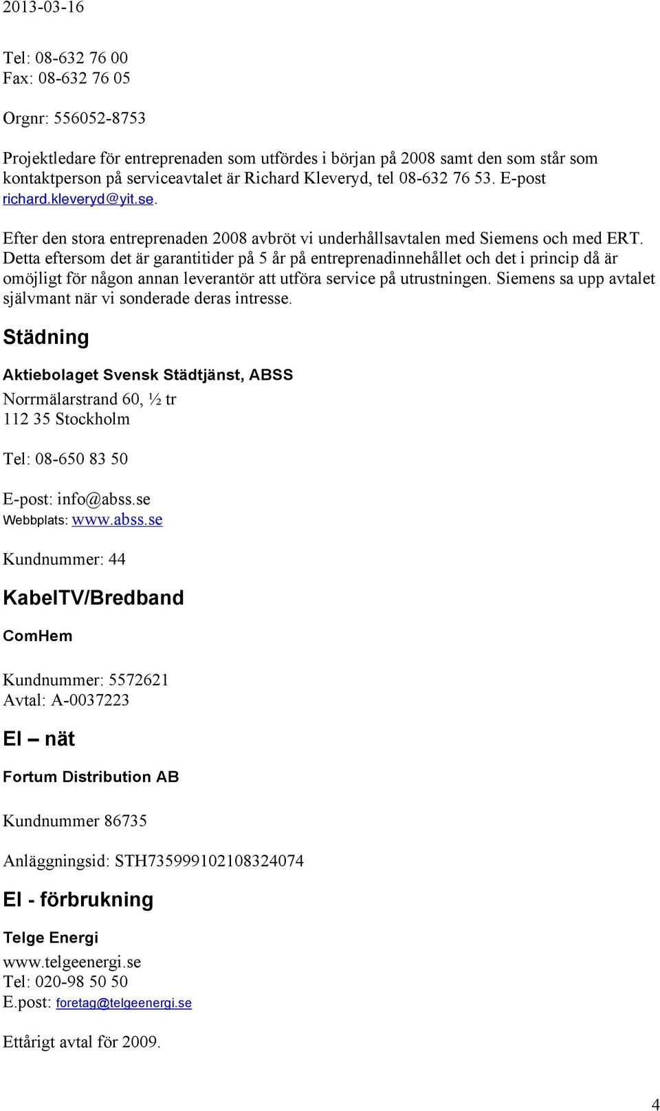 Detta eftersom det är garantitider på 5 år på entreprenadinnehållet och det i princip då är omöjligt för någon annan leverantör att utföra service på utrustningen.