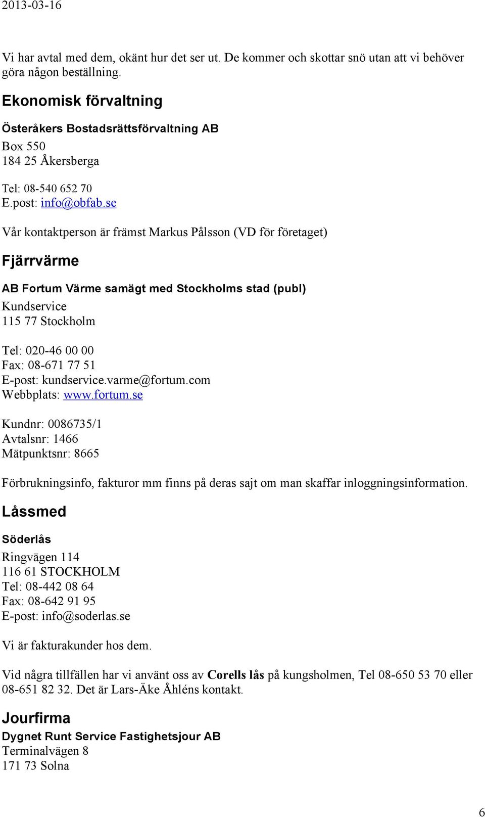 se Vår kontaktperson är främst Markus Pålsson (VD för företaget) Fjärrvärme AB Fortum Värme samägt med Stockholms stad (publ) Kundservice 115 77 Stockholm Tel: 020-46 00 00 Fax: 08-671 77 51 E-post: