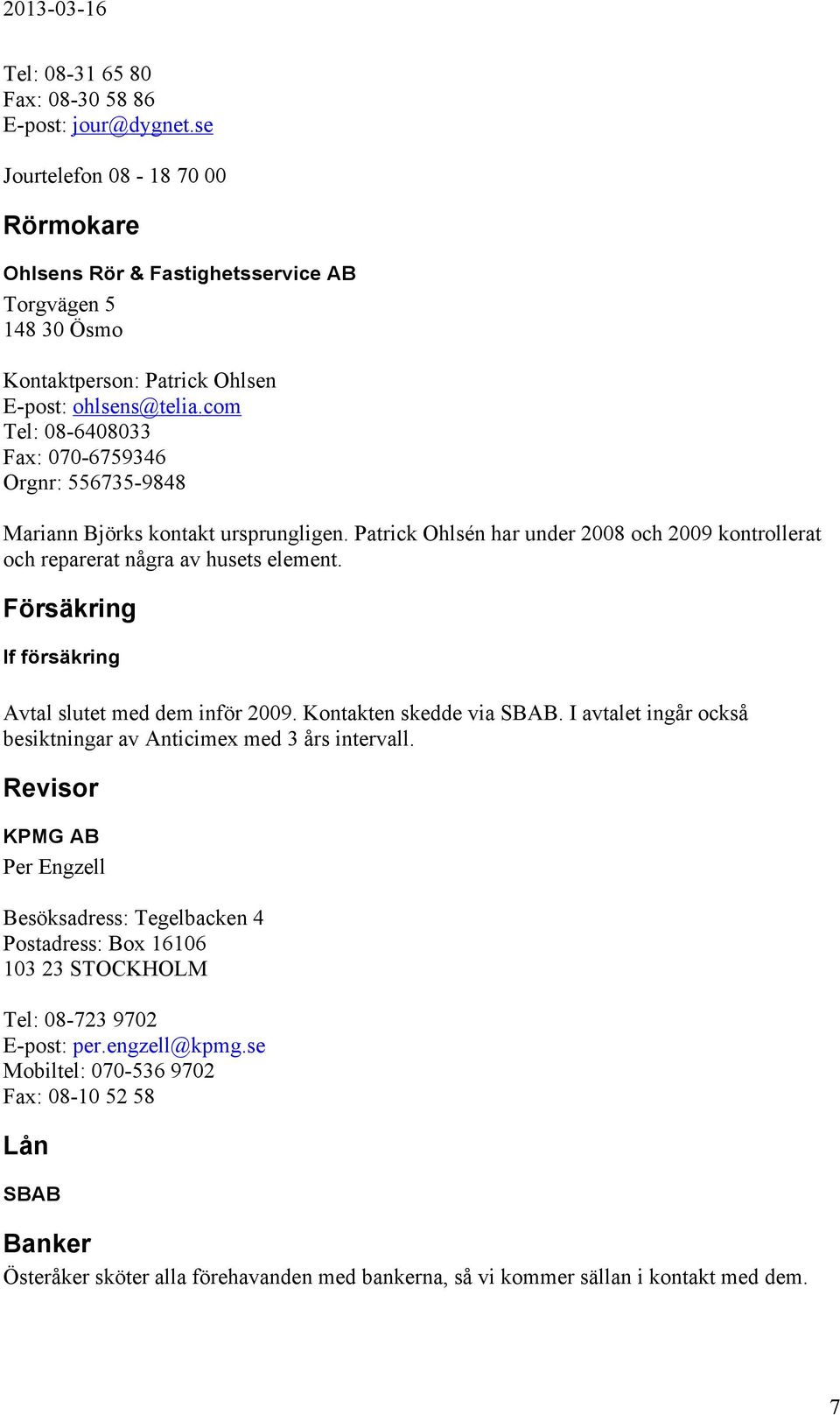 com Tel: 08-6408033 Fax: 070-6759346 Orgnr: 556735-9848 Mariann Björks kontakt ursprungligen. Patrick Ohlsén har under 2008 och 2009 kontrollerat och reparerat några av husets element.