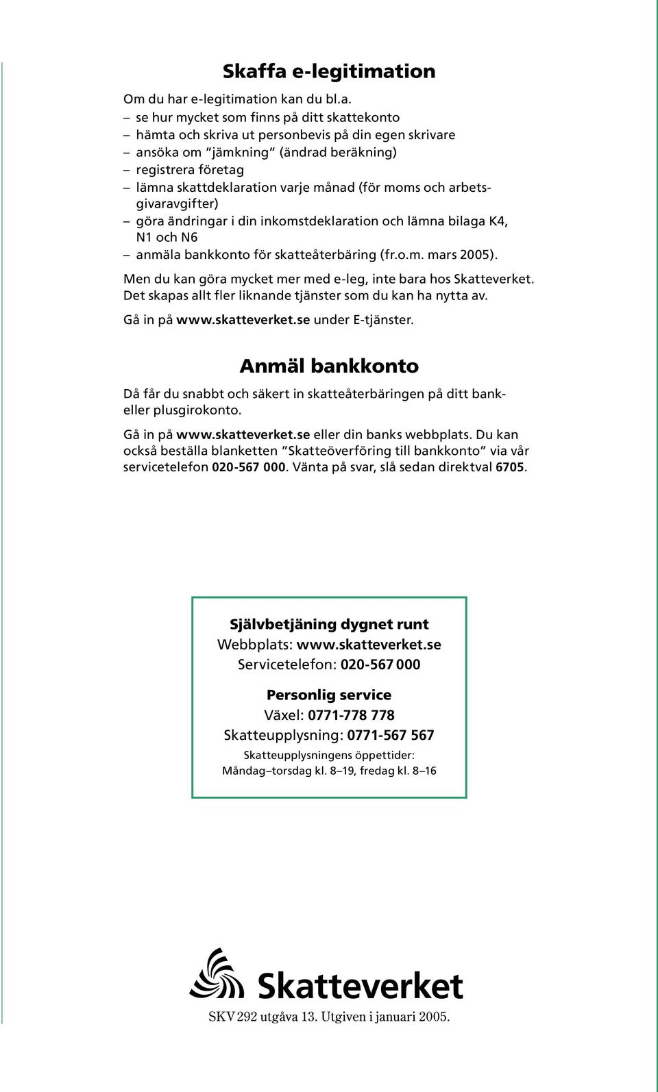 fr.o.m. mars 2005 ). Men du kan göra mycket mer med e-leg, inte bara hos Skatteverket. Det skapas allt fler liknande tjänster som du kan ha nytta av. Gå in på www.skatteverket.se under E-tjänster.