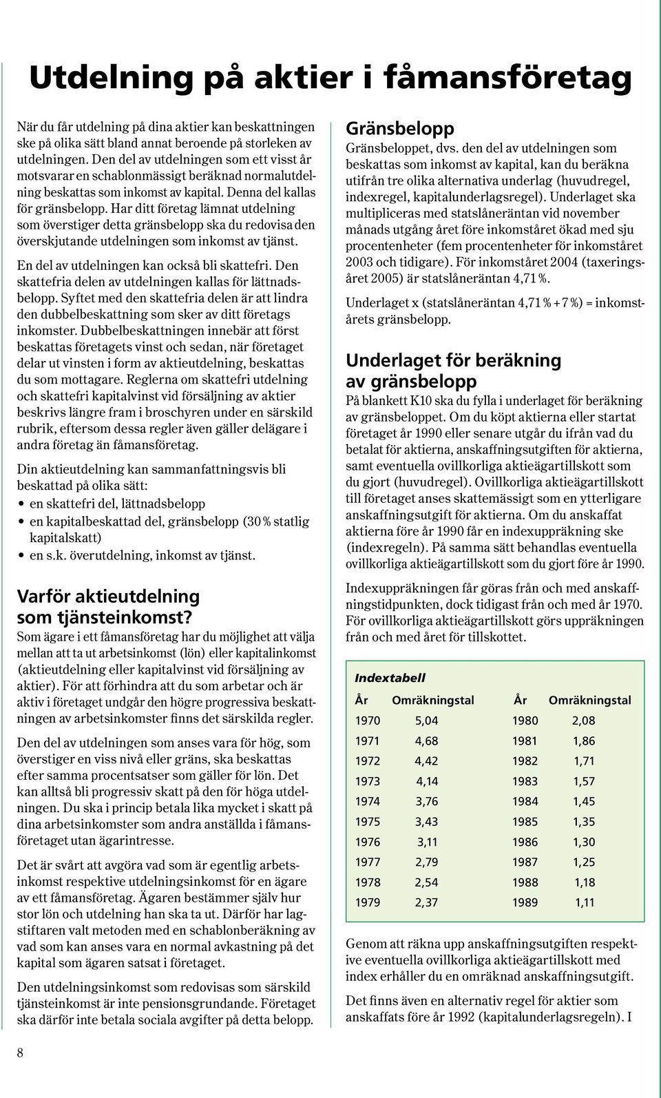 Har ditt företag lämnat utdelning som överstiger detta gränsbelopp ska du redovisa den överskjutande utdelningen som inkomst av tjänst. En del av utdelningen kan också bli skattefri.