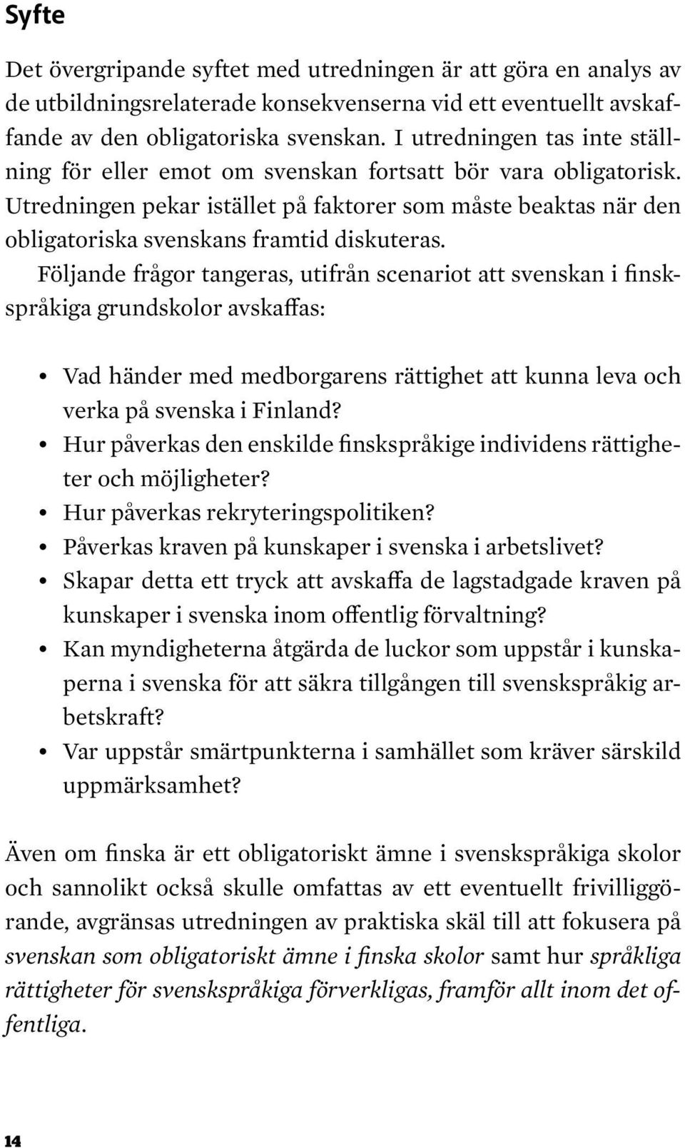 Följande frågor tangeras, utifrån scenariot att svenskan i finskspråkiga grundskolor avskaffas: Vad händer med medborgarens rättighet att kunna leva och verka på svenska i Finland?