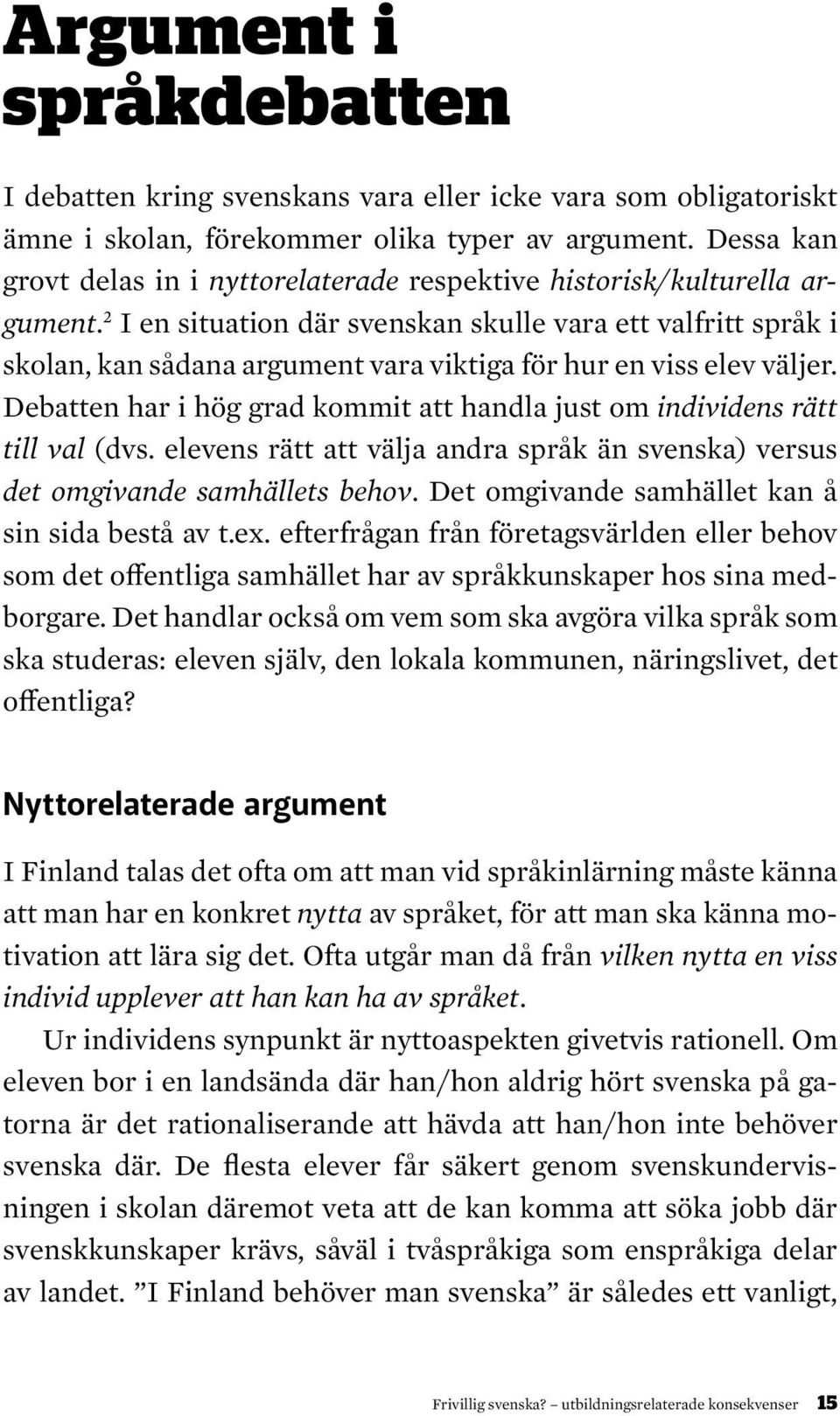 2 I en situation där svenskan skulle vara ett valfritt språk i skolan, kan sådana argument vara viktiga för hur en viss elev väljer.