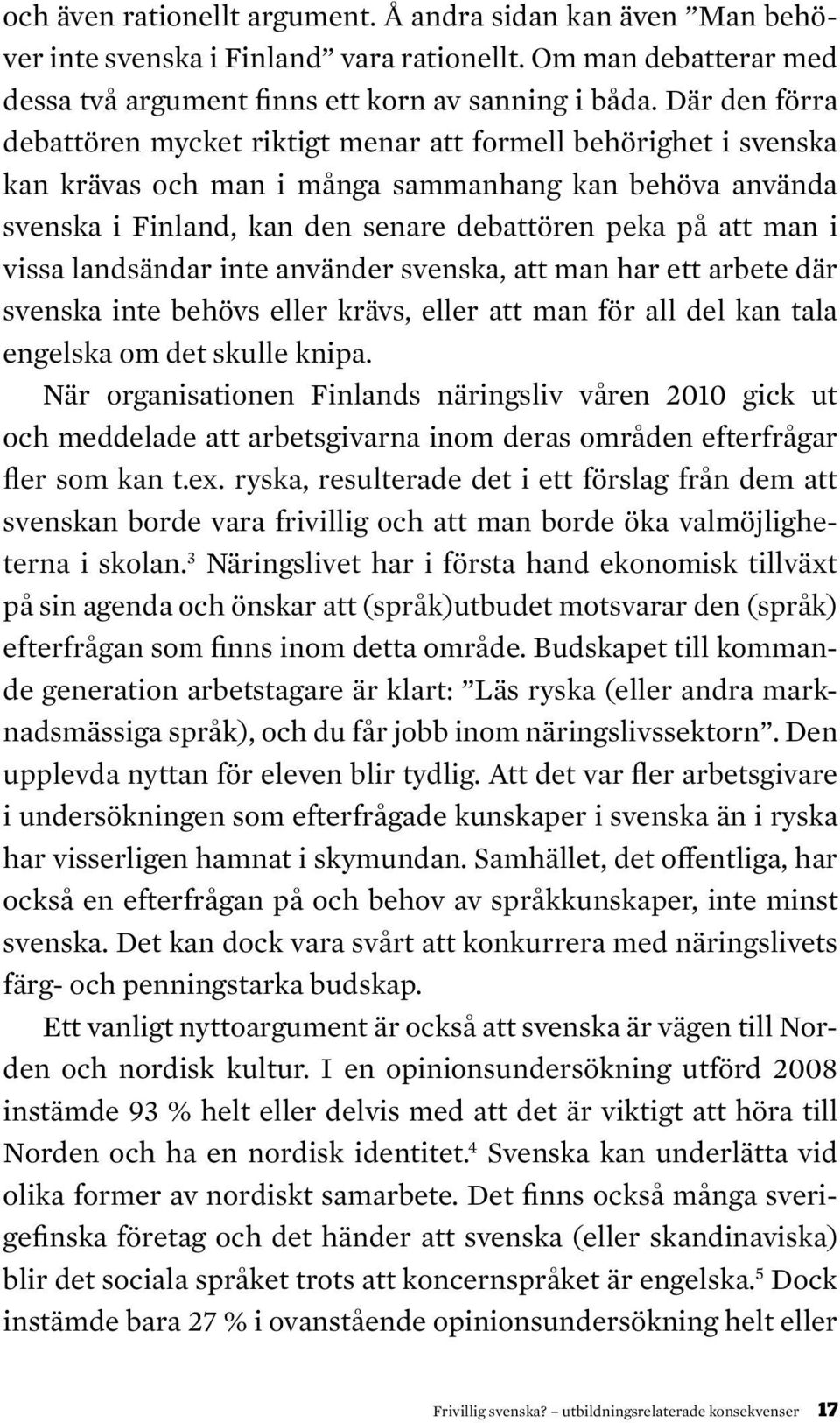 vissa landsändar inte använder svenska, att man har ett arbete där svenska inte behövs eller krävs, eller att man för all del kan tala engelska om det skulle knipa.