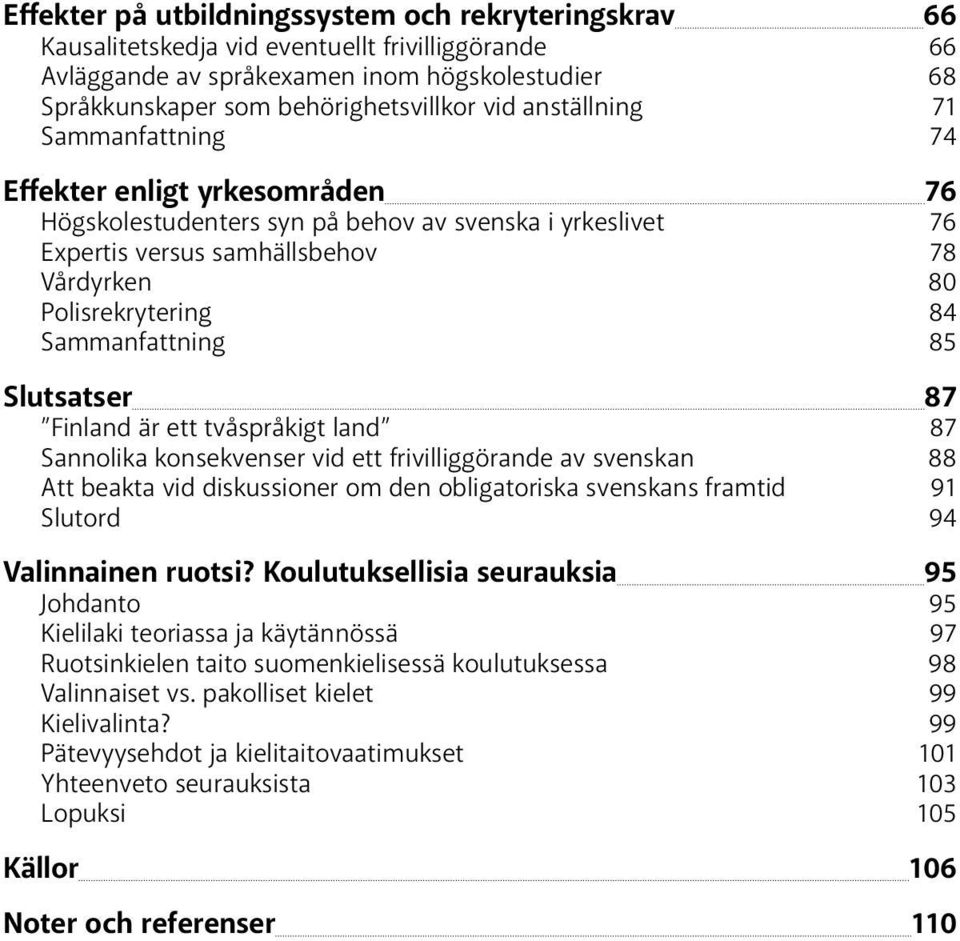 Sammanfattning 85 Slutsatser 87 Finland är ett tvåspråkigt land 87 Sannolika konsekvenser vid ett frivilliggörande av svenskan 88 Att beakta vid diskussioner om den obligatoriska svenskans framtid 91