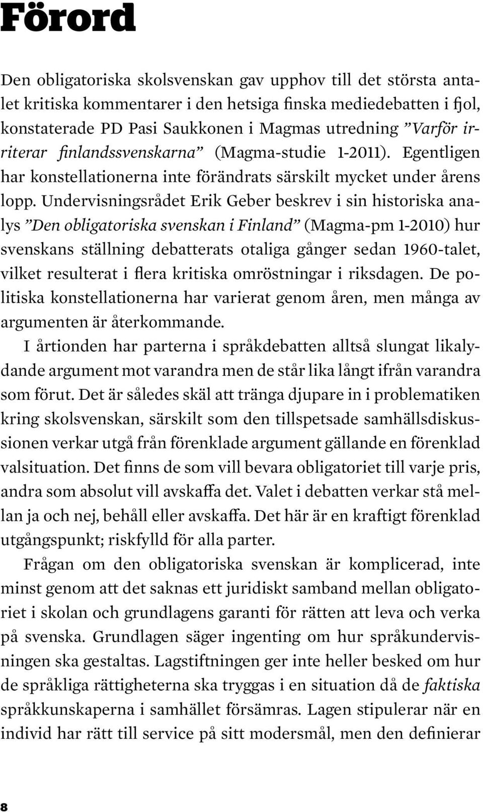 Undervisningsrådet Erik Geber beskrev i sin historiska analys Den obligatoriska svenskan i Finland (Magma-pm 1-2010) hur svenskans ställning debatterats otaliga gånger sedan 1960-talet, vilket