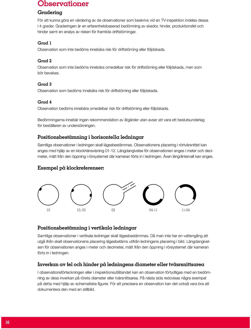 Grad 1 Observation som inte bedöms innebära risk för driftstörning eller följdskada. Grad 2 Observation som inte bedöms innebära omedelbar risk för driftstörning eller följdskada, men som bör bevakas.