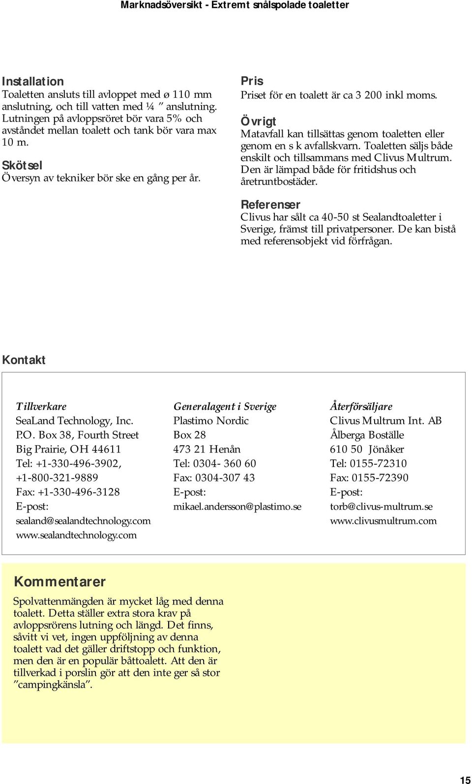 Övrigt Matavfall kan tillsättas genom toaletten eller genom en s k avfallskvarn. Toaletten säljs både enskilt och tillsammans med Clivus Multrum.