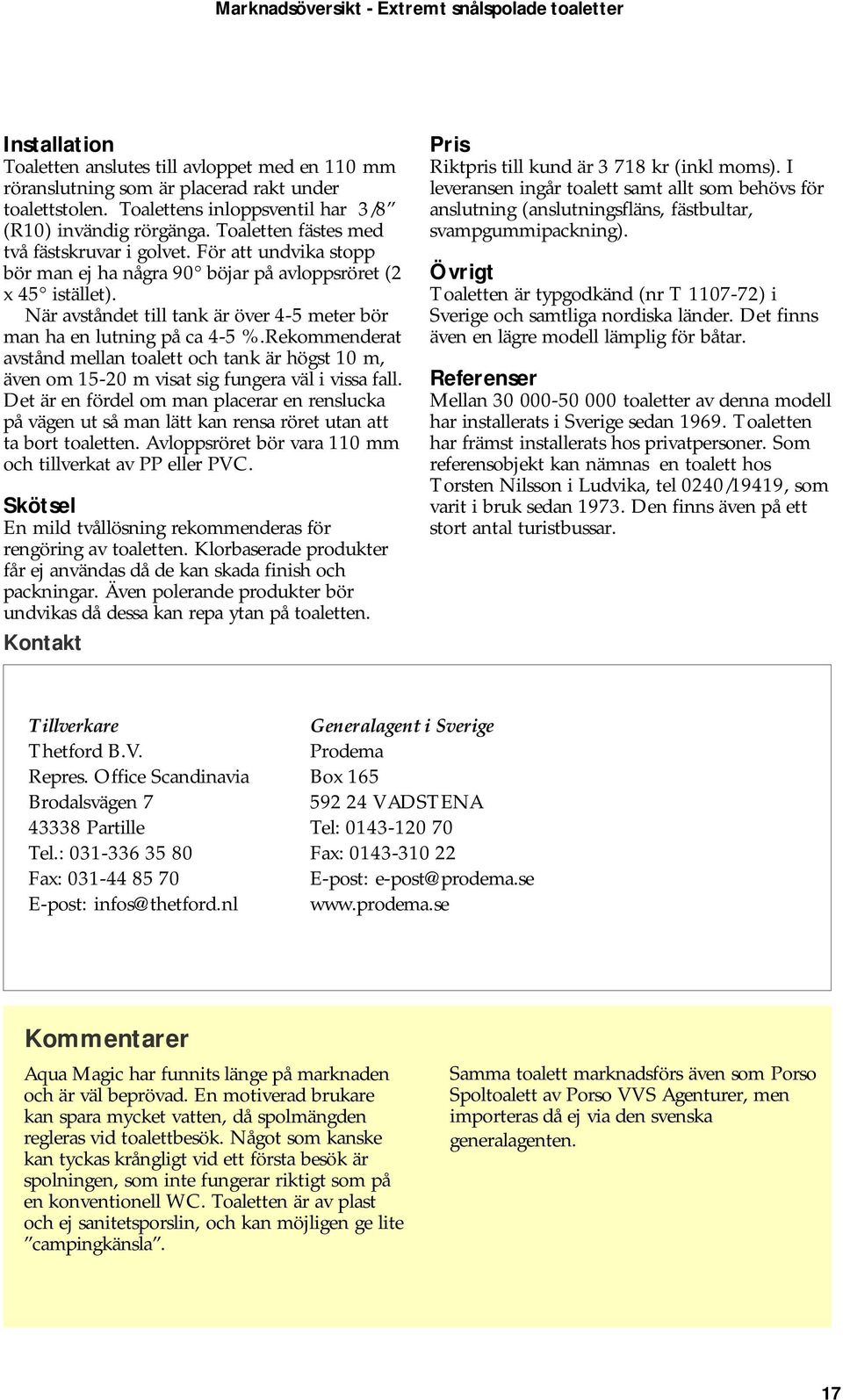 När avståndet till tank är över 4-5 meter bör man ha en lutning på ca 4-5 %.Rekommenderat avstånd mellan toalett och tank är högst 10 m, även om 15-20 m visat sig fungera väl i vissa fall.