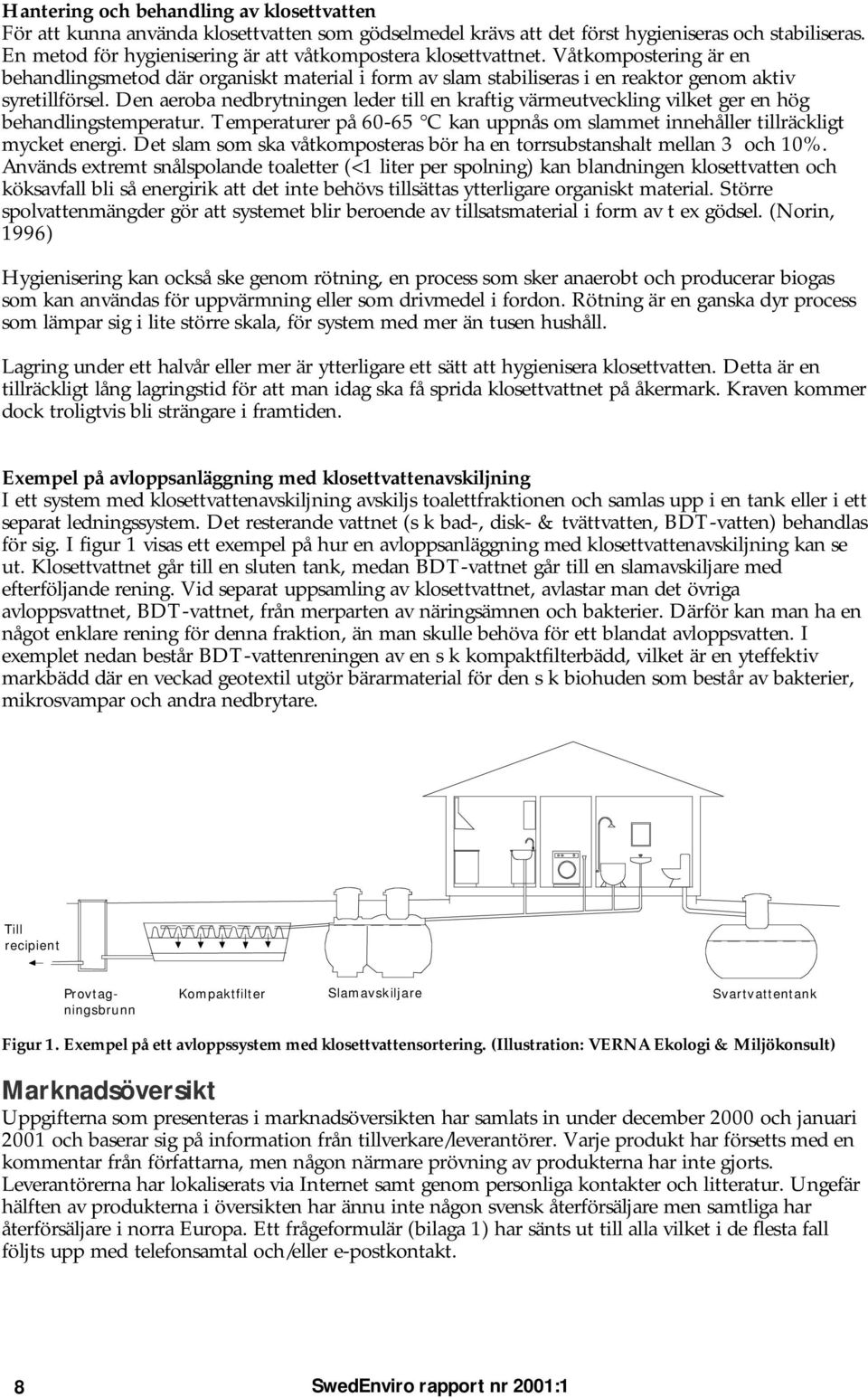 Den aeroba nedbrytningen leder till en kraftig värmeutveckling vilket ger en hög behandlingstemperatur. Temperaturer på 60-65 C kan uppnås om slammet innehåller tillräckligt mycket energi.