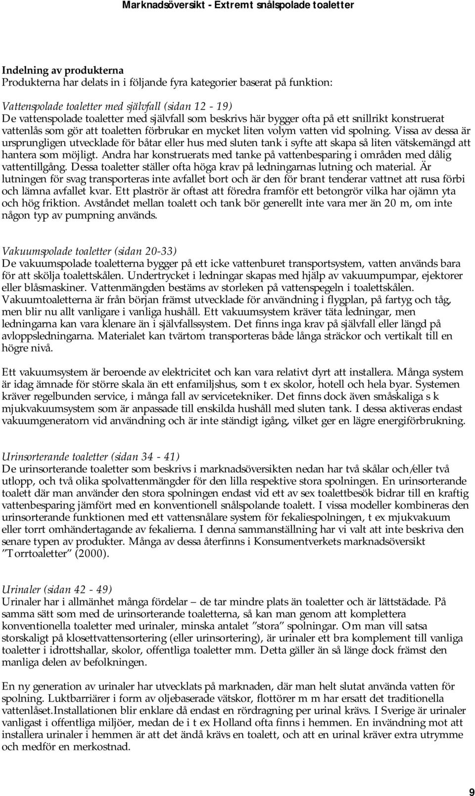 Vissa av dessa är ursprungligen utvecklade för båtar eller hus med sluten tank i syfte att skapa så liten vätskemängd att hantera som möjligt.