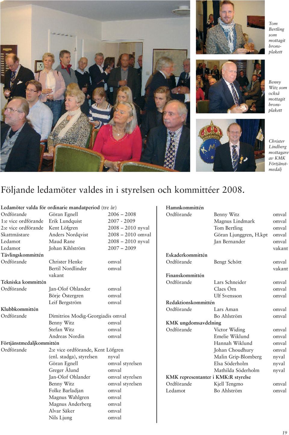 Ledamöter valda för ordinarie mandatperiod (tre år) Ordförande Göran Egnell 2006 2008 1:e vice ordförande Erik Lundquist 2007-2009 2:e vice ordförande Kent Löfgren 2008 2010 nyval Skattmästare Anders