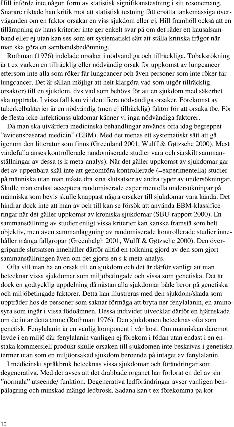 Hill framhöll också att en tillämpning av hans kriterier inte ger enkelt svar på om det råder ett kausalsamband eller ej utan kan ses som ett systematiskt sätt att ställa kritiska frågor när man ska