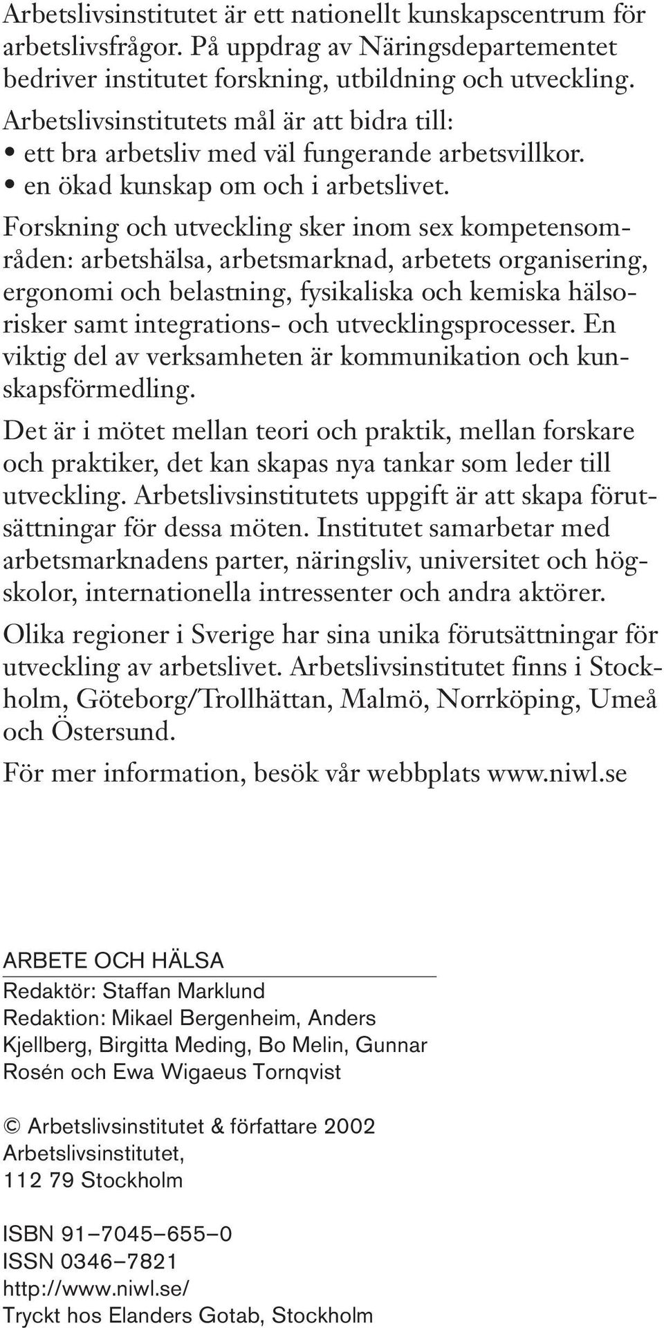 Forskning och utveckling sker inom sex kompetensområden: arbetshälsa, arbetsmarknad, arbetets organisering, ergonomi och belastning, fysikaliska och kemiska hälsorisker samt integrations- och