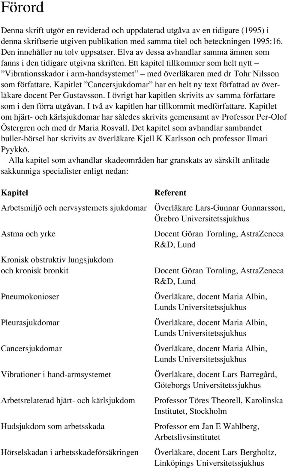 Ett kapitel tillkommer som helt nytt Vibrationsskador i arm-handsystemet med överläkaren med dr Tohr Nilsson som författare.