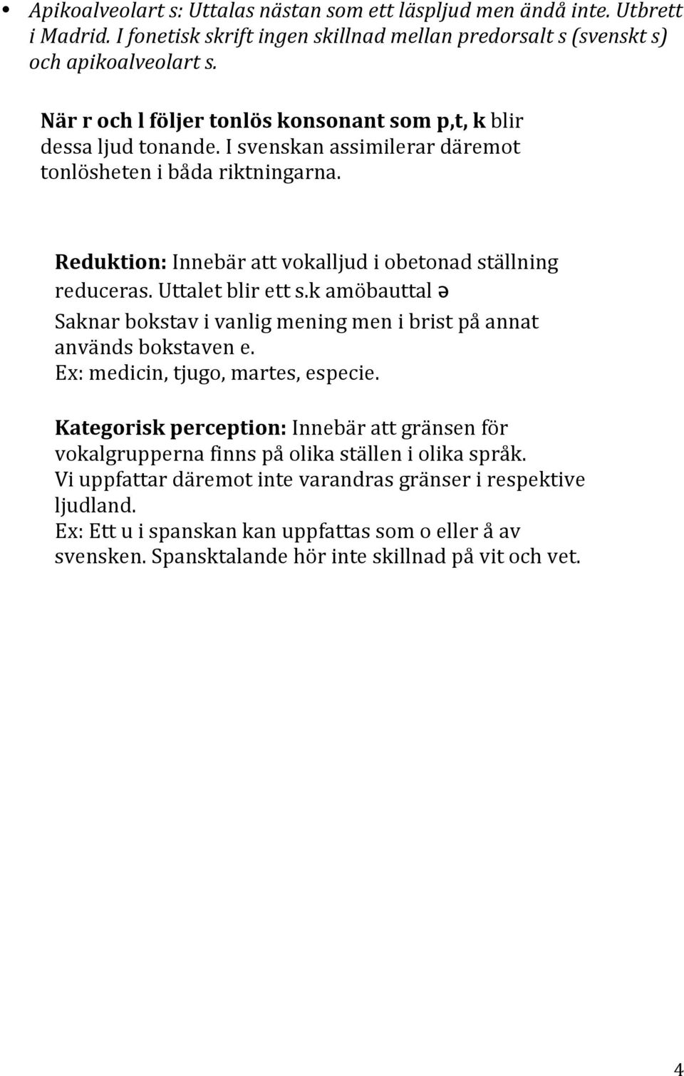 Reduktion: Innebär att vokalljud i obetonad ställning reduceras. Uttalet blir ett s.k amöbauttal ə Saknar bokstav i vanlig mening men i brist på annat används bokstaven e.