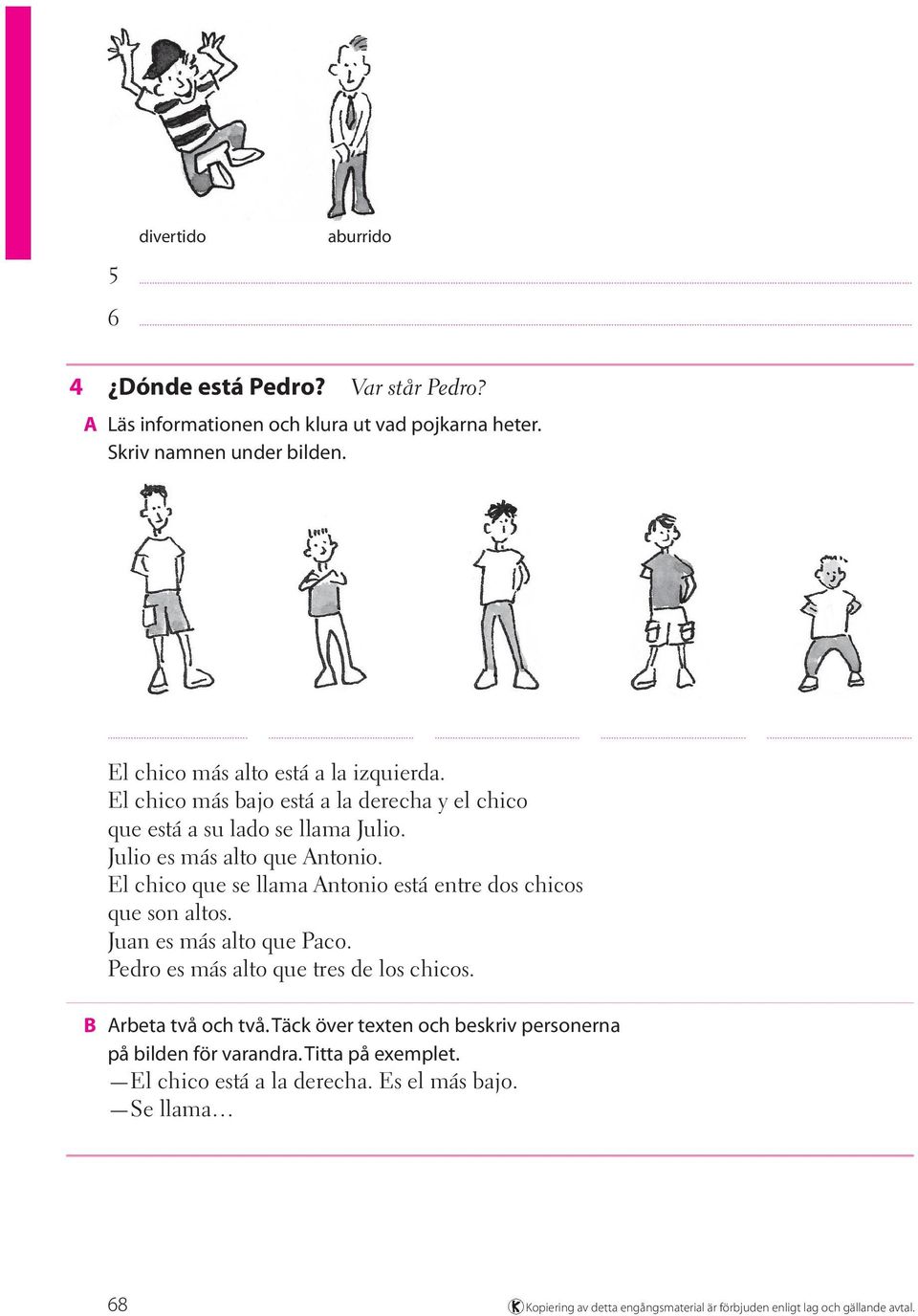 El chico que se llama Antonio está entre dos chicos que son altos. Juan es más alto que Paco. Pedro es más alto que tres de los chicos. B Arbeta två och två.