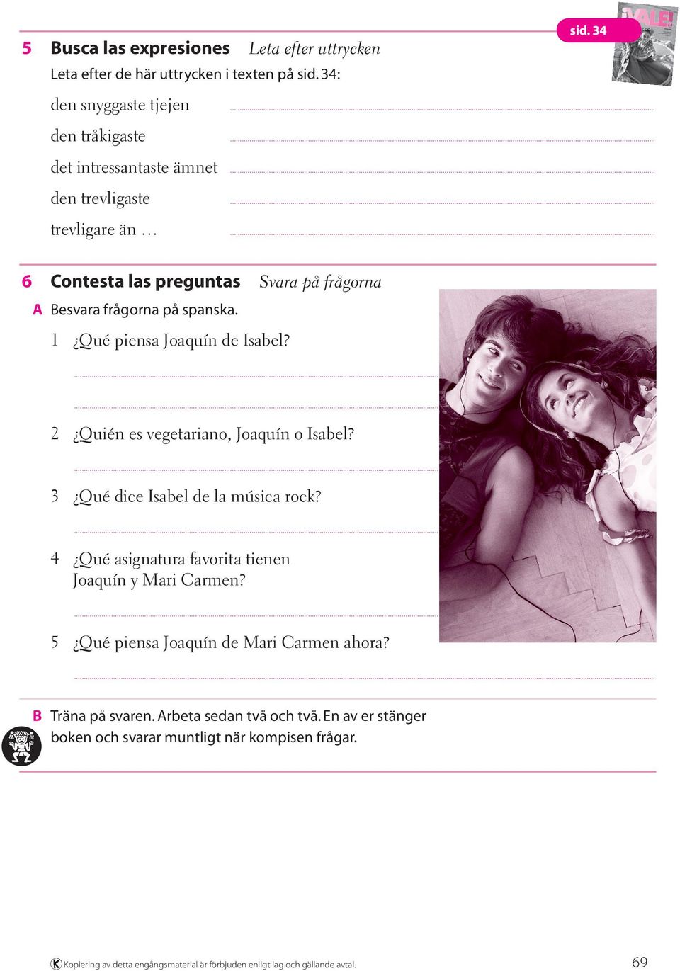 ... 3 Qué dice Isabel de la música rock?... 4 Qué asignatura favorita tienen Joaquín y Mari Carmen?... 5 Qué piensa Joaquín de Mari Carmen ahora?... B Träna på svaren.