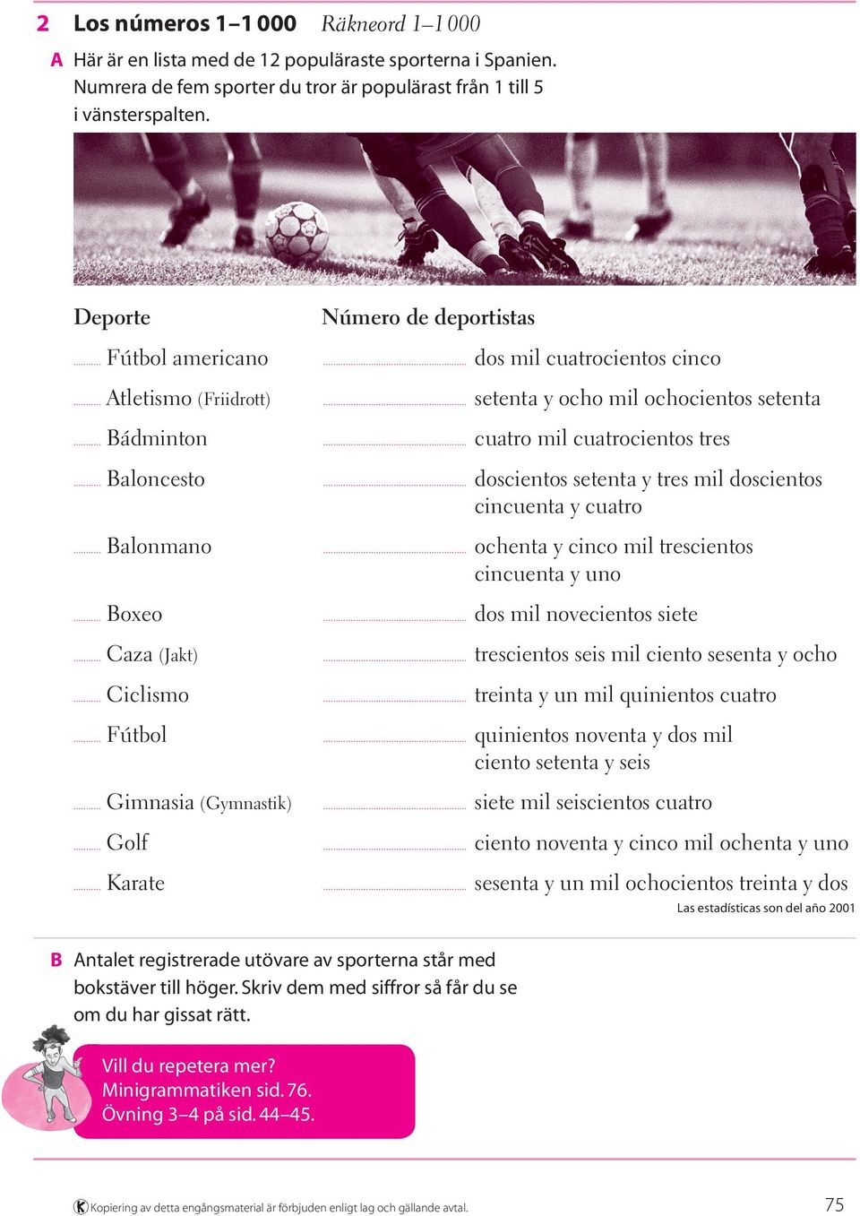 .. Baloncesto... doscientos setenta y tres mil doscientos cincuenta y cuatro... Balonmano... ochenta y cinco mil trescientos cincuenta y uno... Boxeo... dos mil novecientos siete... Caza (Jakt).