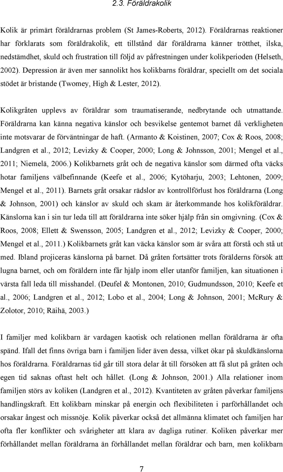 (Helseth, 2002). Depression är även mer sannolikt hos kolikbarns föräldrar, speciellt om det sociala stödet är bristande (Twomey, High & Lester, 2012).