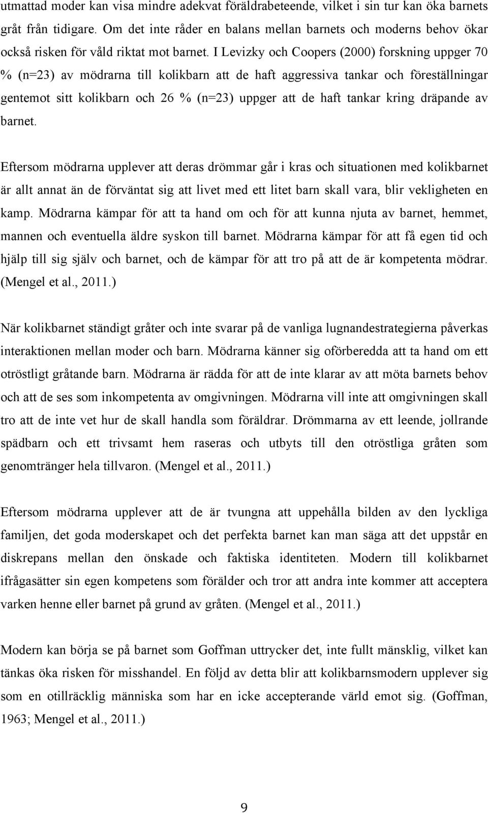 I Levizky och Coopers (2000) forskning uppger 70 % (n=23) av mödrarna till kolikbarn att de haft aggressiva tankar och föreställningar gentemot sitt kolikbarn och 26 % (n=23) uppger att de haft