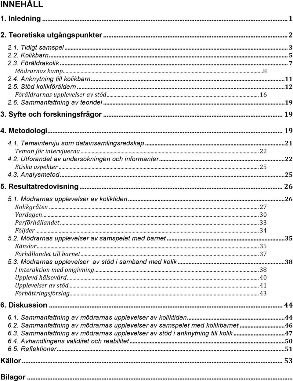 .. 21 Teman för intervjuerna... 22 4.2. Utförandet av undersökningen och informanter... 22 Etiska aspekter... 25 4.3. Analysmetod... 25 5. Resultatredovisning... 26 5.1. Mödrarnas upplevelser av koliktiden.