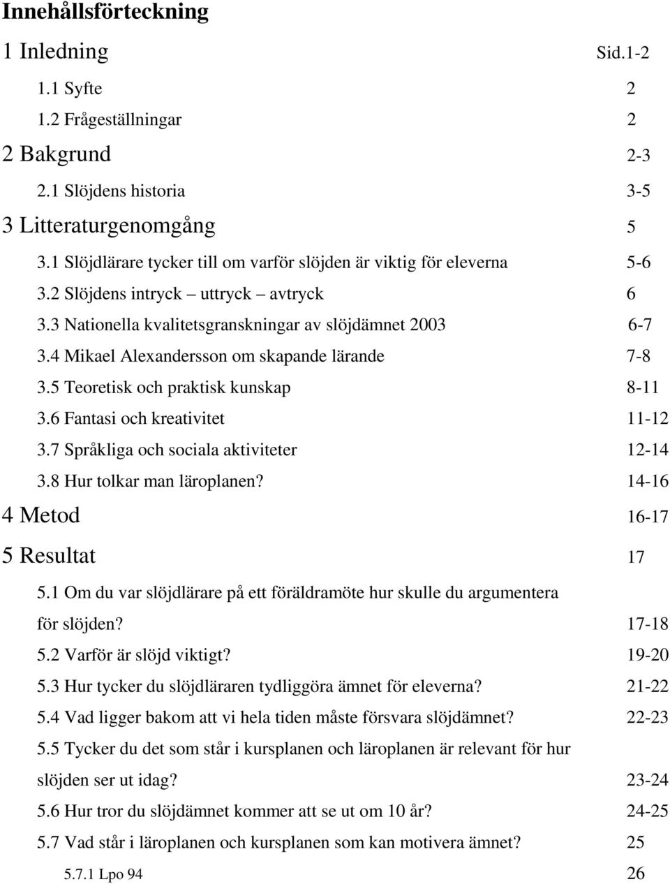 4 Mikael Alexandersson om skapande lärande 7-8 3.5 Teoretisk och praktisk kunskap 8-11 3.6 Fantasi och kreativitet 11-12 3.7 Språkliga och sociala aktiviteter 12-14 3.8 Hur tolkar man läroplanen?