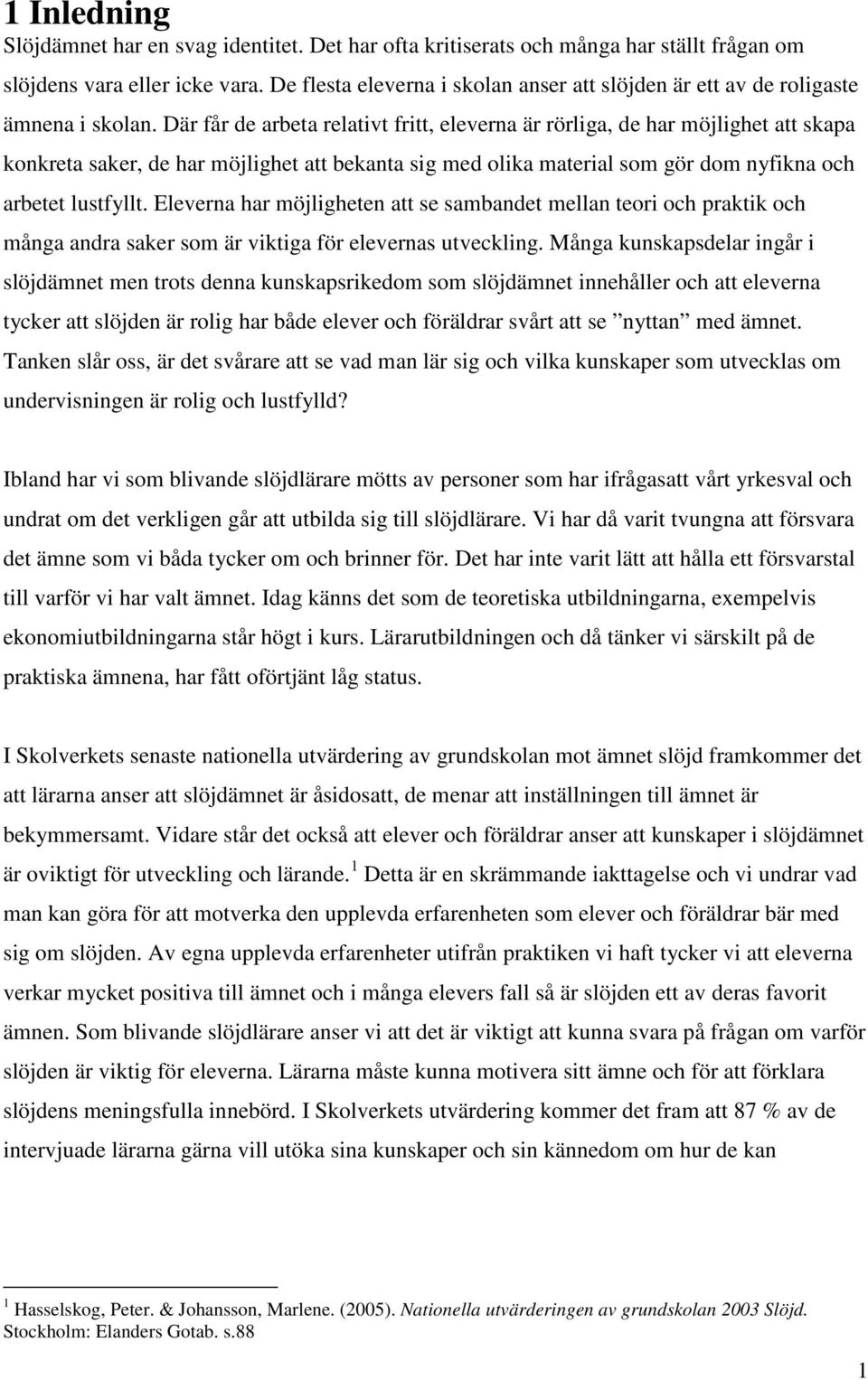 Där får de arbeta relativt fritt, eleverna är rörliga, de har möjlighet att skapa konkreta saker, de har möjlighet att bekanta sig med olika material som gör dom nyfikna och arbetet lustfyllt.