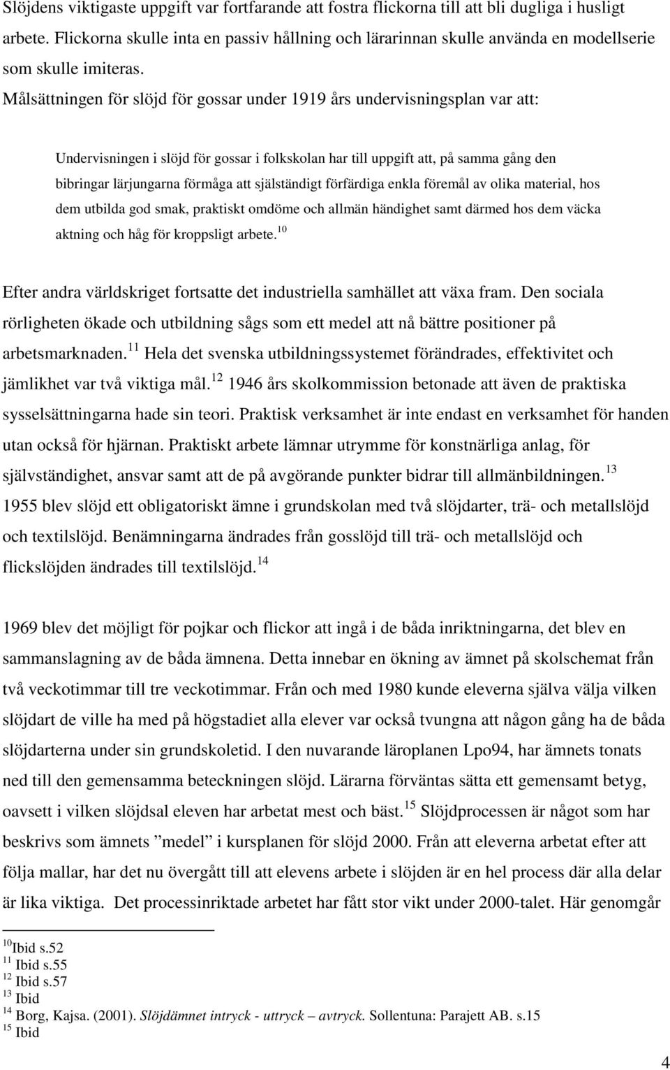 Målsättningen för slöjd för gossar under 1919 års undervisningsplan var att: Undervisningen i slöjd för gossar i folkskolan har till uppgift att, på samma gång den bibringar lärjungarna förmåga att