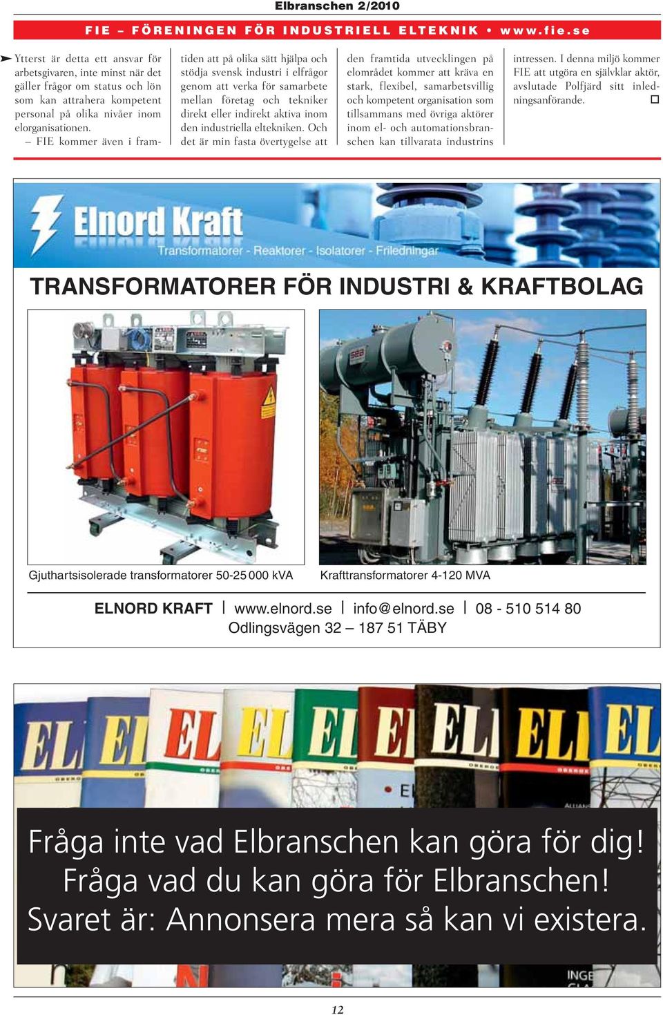 FIE kommer även i framtiden att på olika sätt hjälpa och stödja svensk industri i elfrågor genom att verka för samarbete mellan företag och tekniker direkt eller indirekt aktiva inom den industriella