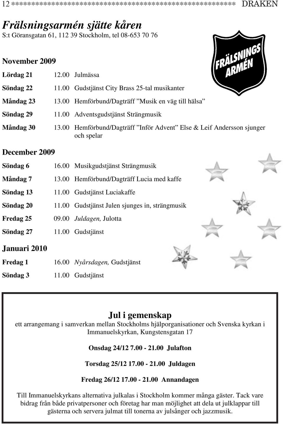 Hemförbund/Dagträff Inför Advent Else & Leif Andersson sjunger spelar December 29 Söndag 6 Måndag 7 Söndag 13 Söndag 20 16. Musikgudstjänst Strängmusik 13. Hemförbund/Dagträff Lucia med kaffe 11.