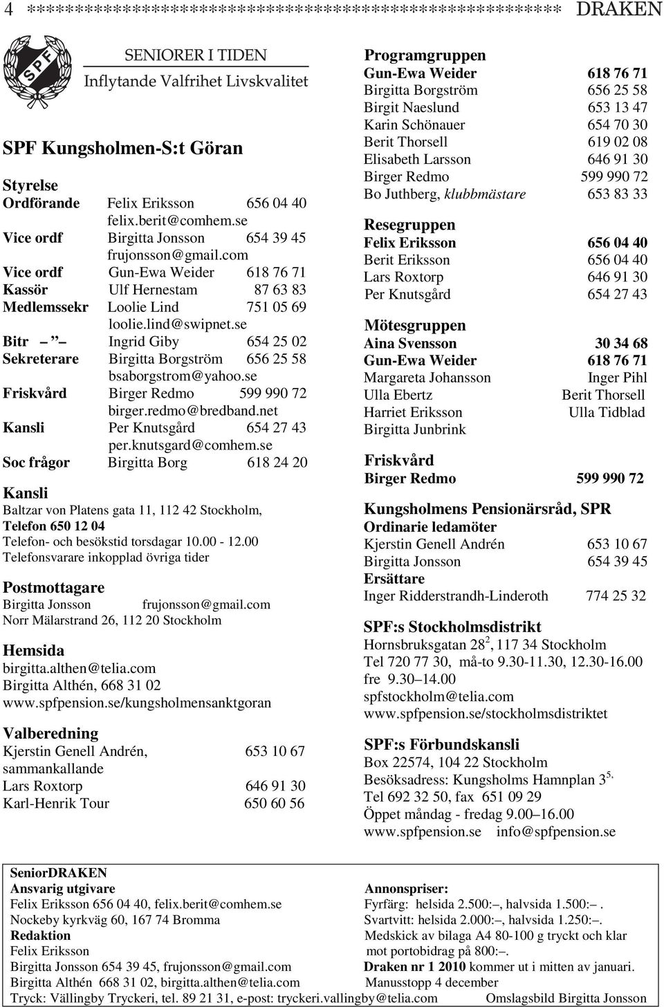 se Bitr Ingrid Giby 654 25 02 Sekreterare Birgitta Borgström 656 25 58 bsaborgstrom@yahoo.se Friskvård Birger Redmo 599 990 72 birger.redmo@bredband.net Kansli Per Knutsgård 654 27 43 per.