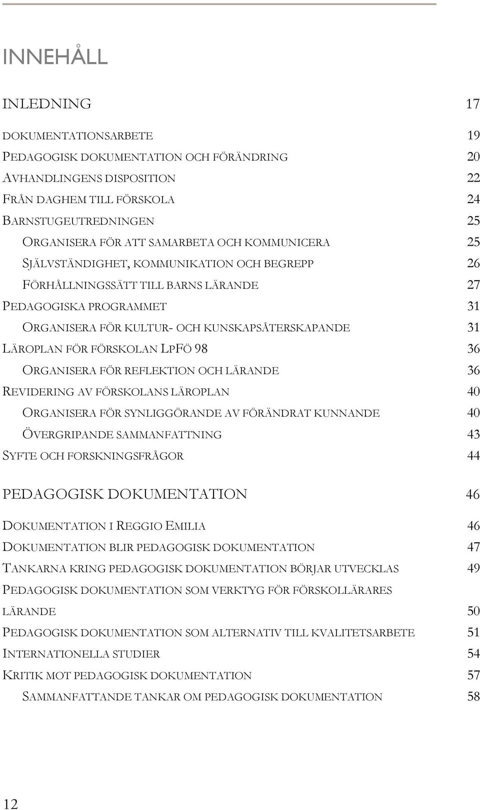 FÖRSKOLAN LPFÖ 98 36 ORGANISERA FÖR REFLEKTION OCH LÄRANDE 36 REVIDERING AV FÖRSKOLANS LÄROPLAN 40 ORGANISERA FÖR SYNLIGGÖRANDE AV FÖRÄNDRAT KUNNANDE 40 ÖVERGRIPANDE SAMMANFATTNING 43 SYFTE OCH