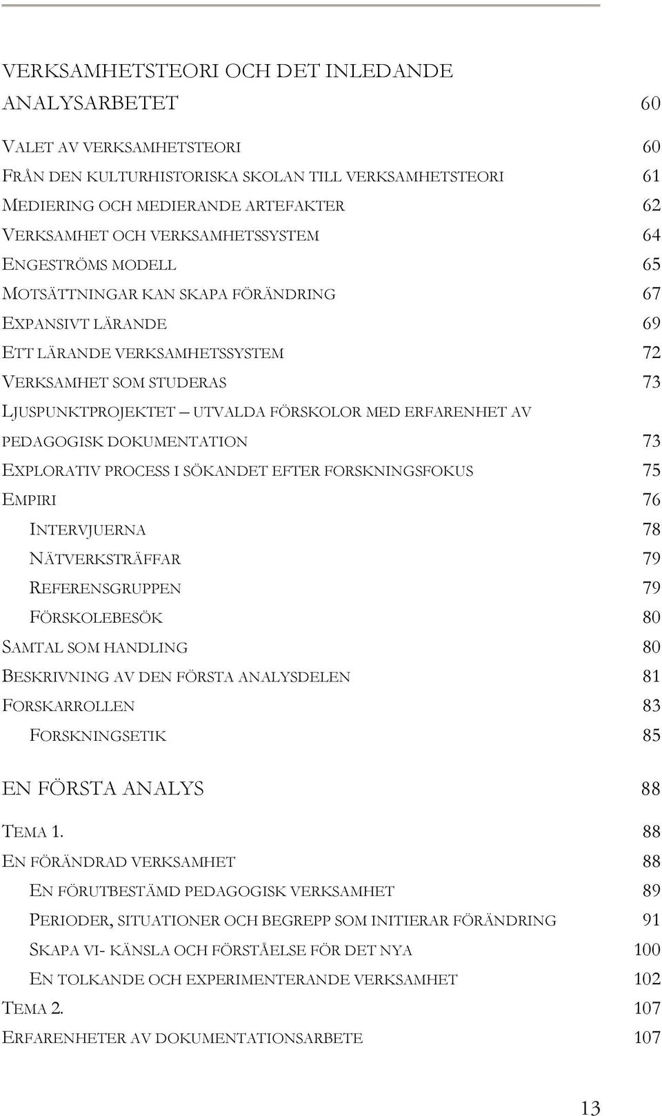 MED ERFARENHET AV PEDAGOGISK DOKUMENTATION 73 EXPLORATIV PROCESS I SÖKANDET EFTER FORSKNINGSFOKUS 75 EMPIRI 76 INTERVJUERNA 78 NÄTVERKSTRÄFFAR 79 REFERENSGRUPPEN 79 FÖRSKOLEBESÖK 80 SAMTAL SOM