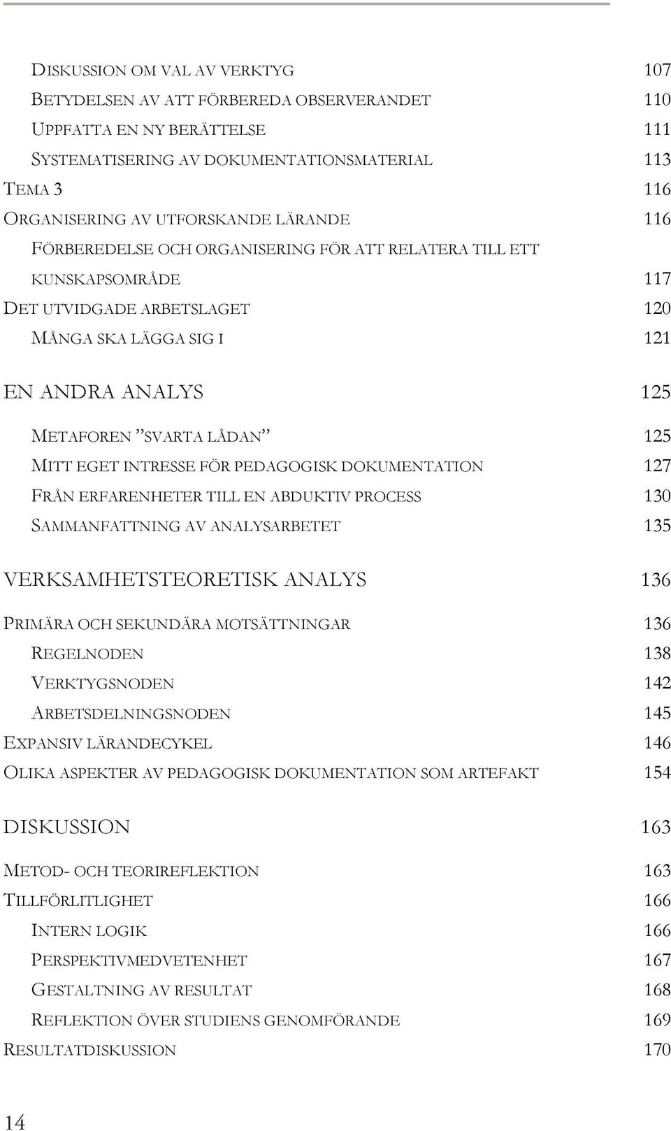 INTRESSE FÖR PEDAGOGISK DOKUMENTATION 127 FRÅN ERFARENHETER TILL EN ABDUKTIV PROCESS 130 SAMMANFATTNING AV ANALYSARBETET 135 VERKSAMHETSTEORETISK ANALYS 136 PRIMÄRA OCH SEKUNDÄRA MOTSÄTTNINGAR 136