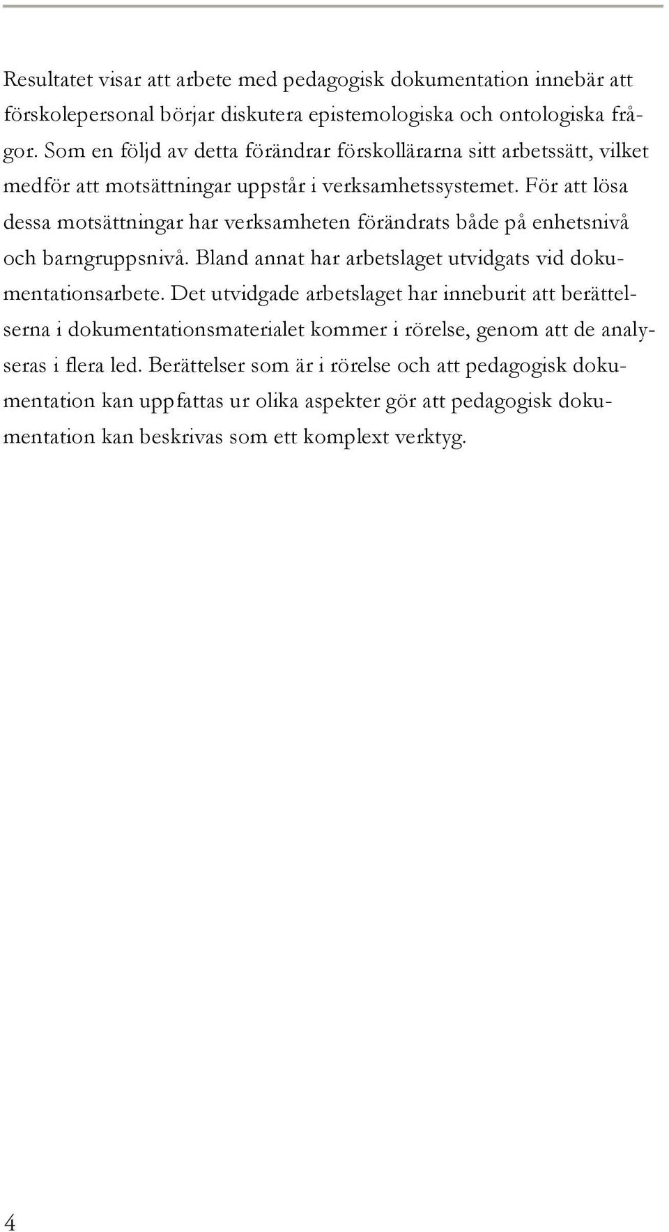 För att lösa dessa motsättningar har verksamheten förändrats både på enhetsnivå och barngruppsnivå. Bland annat har arbetslaget utvidgats vid dokumentationsarbete.