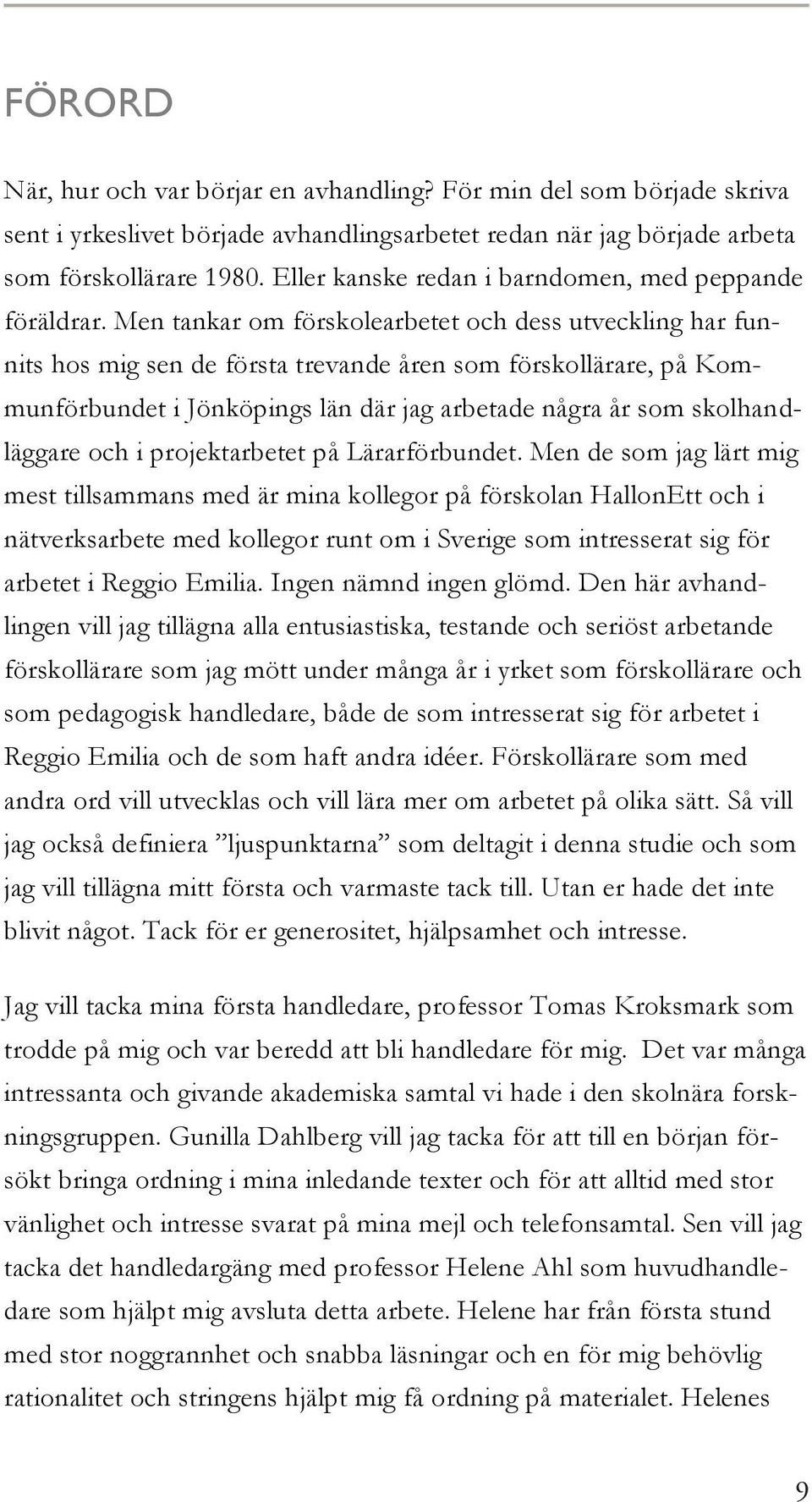 Men tankar om förskolearbetet och dess utveckling har funnits hos mig sen de första trevande åren som förskollärare, på Kommunförbundet i Jönköpings län där jag arbetade några år som skolhandläggare