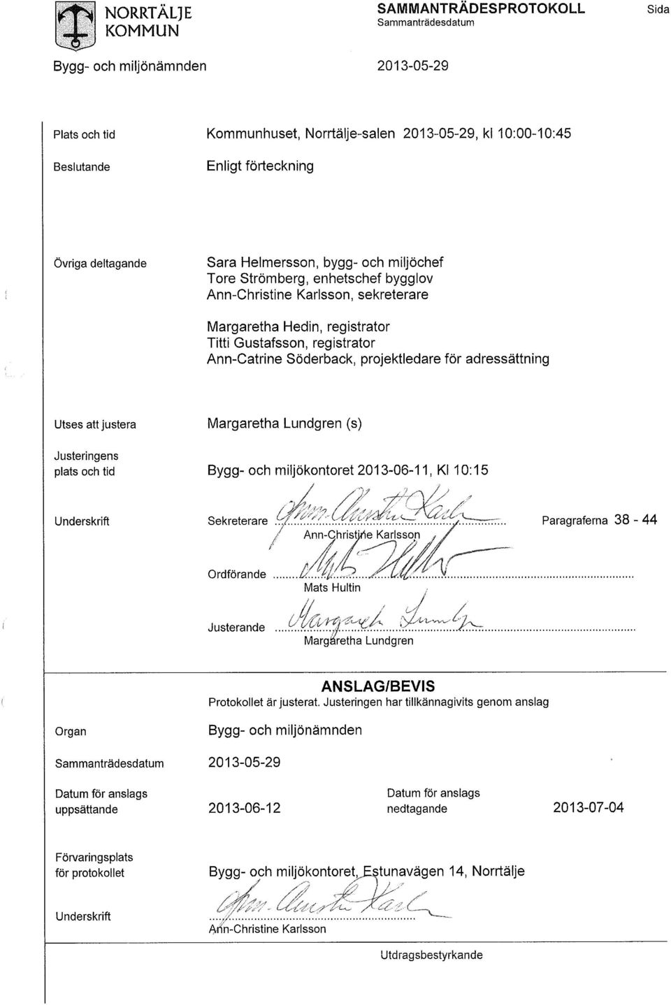 projektledare för adressättning Utses att justera Justeringens plats och tid Margaretha Lundgren (s) Bygg- och miljökontoret 2013-06-11, Kl 10:15 Underskrift ' /,. / /, ' t ' Sekreterare :.r..r..- Paragraferna 38-44 Ann-Christine Karlsson Ordförande Justerande.