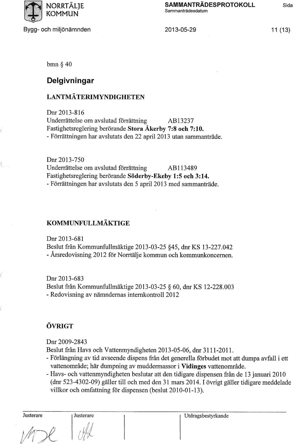 Dnr 2013-750 Underrättelse om avslutad förrättning AB 113489 Fastighetsreglering berörande Söderby-Ekeby 1:5 och 3:14. - Förrättningen har avslutats den 5 april 2013 med sammanträde.