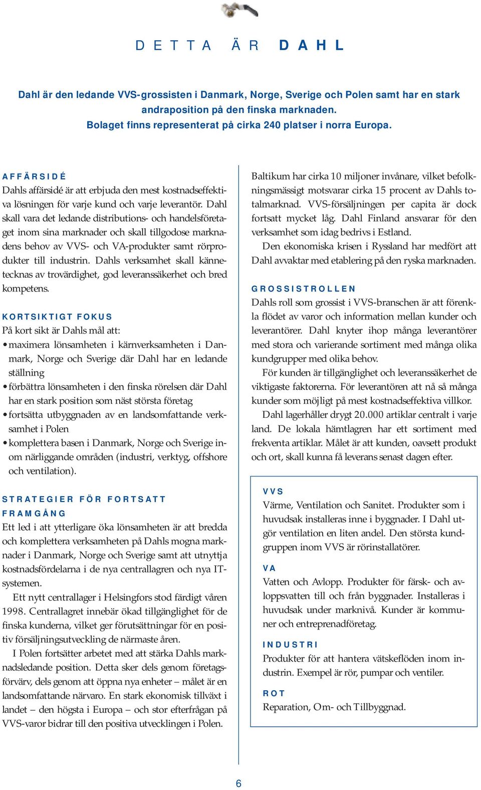 Dahl skall vara det ledande distributions- och handelsföretaget inom sina marknader och skall tillgodose marknadens behov av VVS- och VA-produkter samt rörprodukter till industrin.