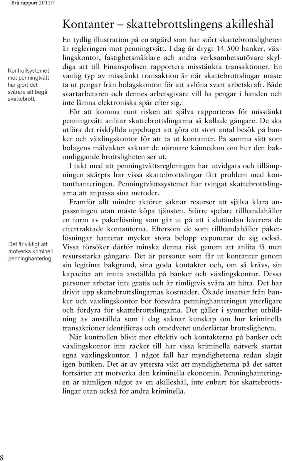 I dag är drygt 14 500 banker, växlingskontor, fastighetsmäklare och andra verksamhetsutövare skyldiga att till Finanspolisen rapportera misstänkta transaktioner.