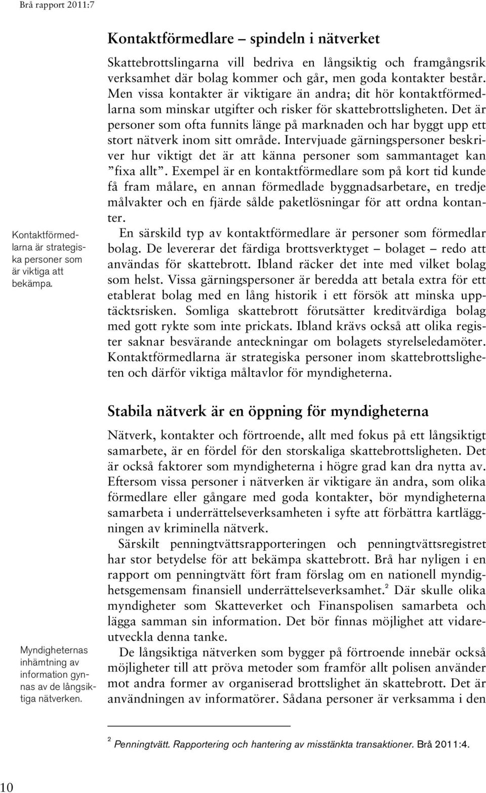 Men vissa kontakter är viktigare än andra; dit hör kontaktförmedlarna som minskar utgifter och risker för skattebrottsligheten.