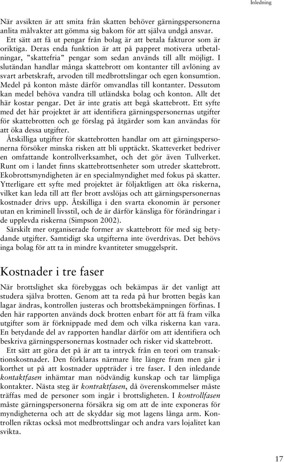 I slutändan handlar många skattebrott om kontanter till avlöning av svart arbetskraft, arvoden till medbrottslingar och egen konsumtion. Medel på konton måste därför omvandlas till kontanter.