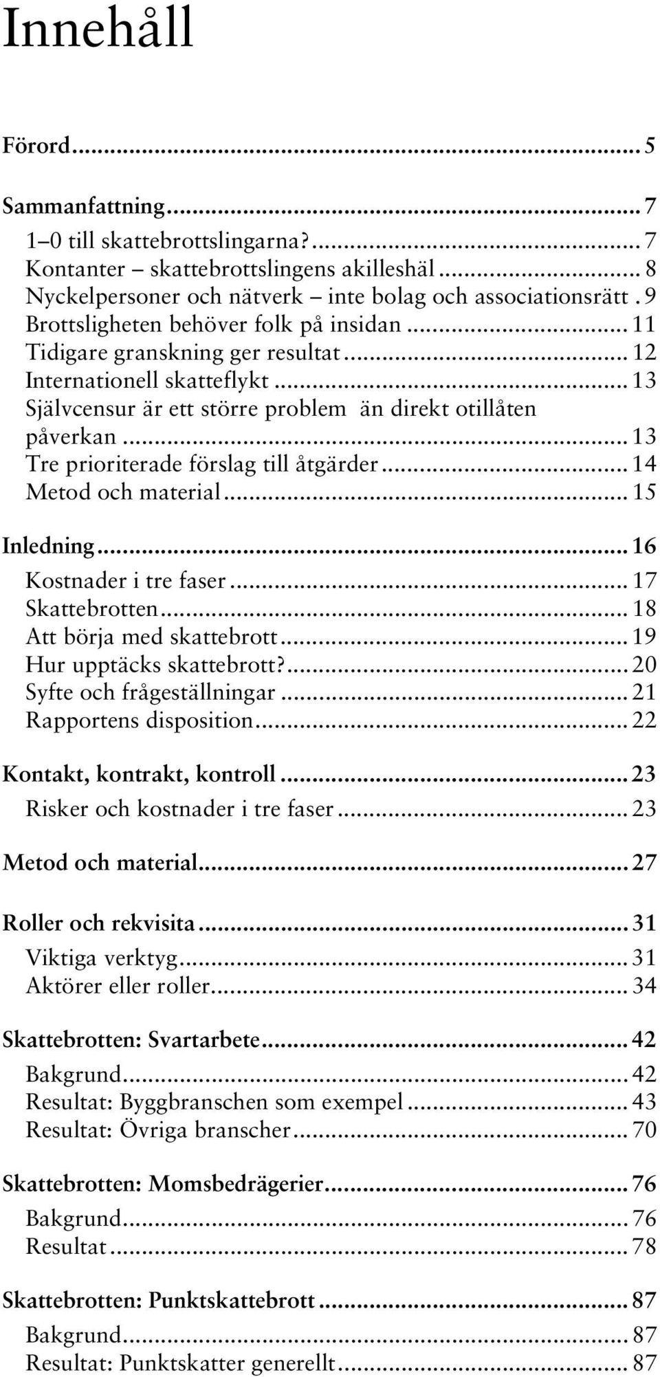 .. 13 Tre prioriterade förslag till åtgärder... 14 Metod och material... 15 Inledning... 16 Kostnader i tre faser... 17 Skattebrotten... 18 Att börja med skattebrott... 19 Hur upptäcks skattebrott?