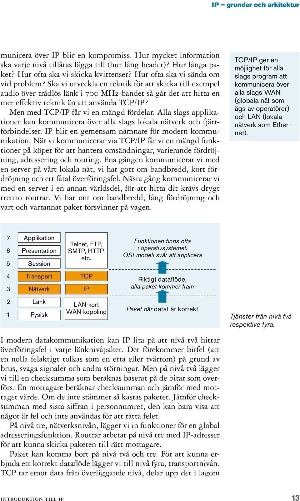 Men med TCP/IP får vi en mängd fördelar. Alla slags applikationer kan kommunicera över alla slags lokala nätverk och fjärrförbindelser. IP blir en gemensam nämnare för modern kommunikation.