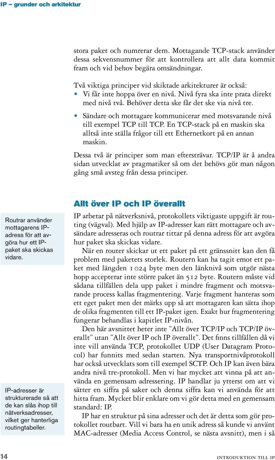 Sändare och mottagare kommunicerar med motsvarande nivå till exempel TCP till TCP. En TCP-stack på en maskin ska alltså inte ställa frågor till ett Ethernetkort på en annan maskin.